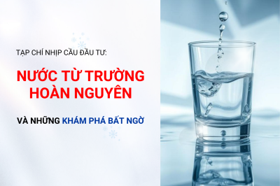 Tạp chí Nhịp cầu đầu tư: “Nước từ trường hoàn nguyên và những khám phá bất ngờ”